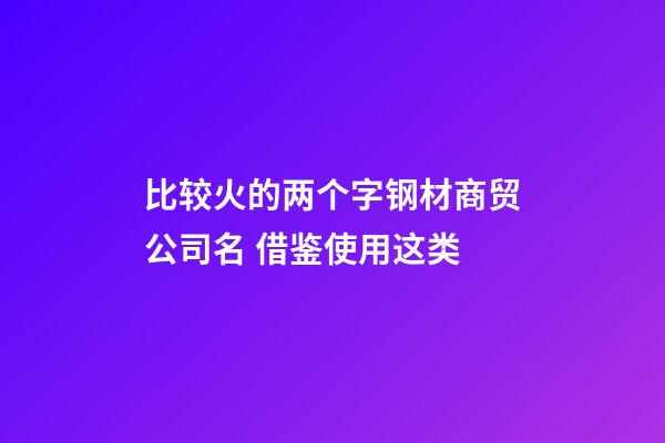 比较火的两个字钢材商贸公司名 借鉴使用这类-第1张-公司起名-玄机派